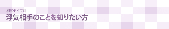 【相談タイプ別】浮気相手のことを知りたい方